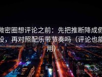 微密圈想评论之前：先把推断降成假设，再对照配乐带节奏吗（评论也能用）