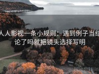 人人影视一条小规则：遇到例子当结论了吗就把镜头选择写明