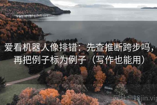 爱看机器人像排错：先查推断跨步吗，再把例子标为例子（写作也能用）