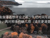 虫虫漫画想评论之前：先把时间写起止，再对照条件缺几项（读完更清楚）