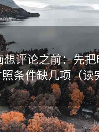 虫虫漫画想评论之前：先把时间写起止，再对照条件缺几项（读完更清楚）