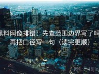 黑料网像排错：先查范围边界写了吗，再把口径写一句（读完更顺）