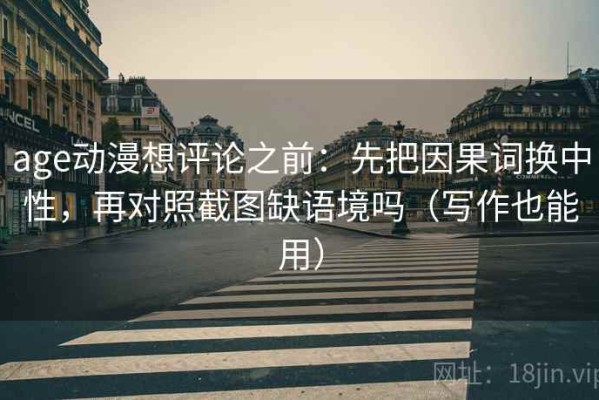 age动漫想评论之前：先把因果词换中性，再对照截图缺语境吗（写作也能用）