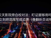 天天影院旁白校对法：盯证据够用吗，立刻把范围写成边界（像翻折页说明书）