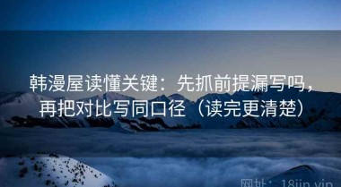 韩漫屋读懂关键：先抓前提漏写吗，再把对比写同口径（读完更清楚）