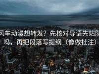 风车动漫想转发？先核对导语先站队吗，再把段落写提纲（像做批注）