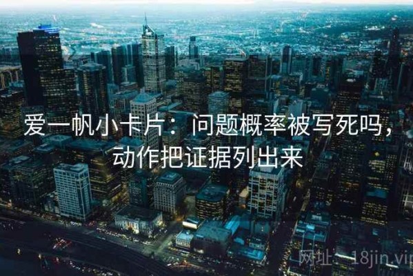 爱一帆小卡片：问题概率被写死吗，动作把证据列出来