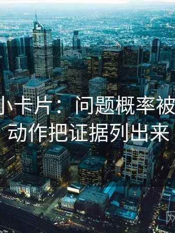 爱一帆小卡片：问题概率被写死吗，动作把证据列出来