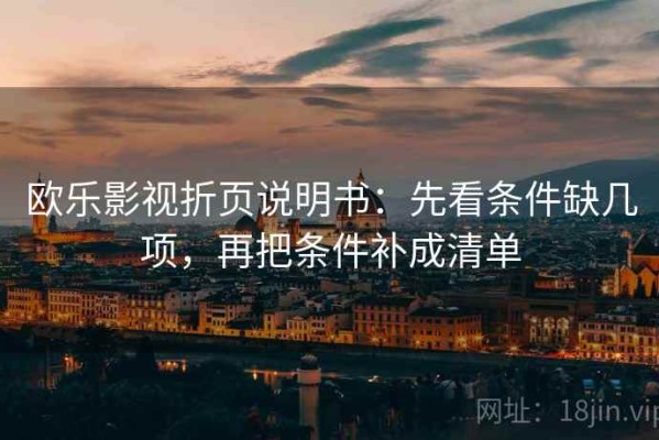 欧乐影视折页说明书：先看条件缺几项，再把条件补成清单