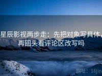 星辰影视两步走：先把对象写具体，再回头看评论区改写吗