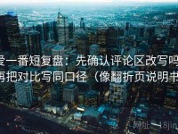 爱一番短复盘：先确认评论区改写吗，再把对比写同口径（像翻折页说明书）