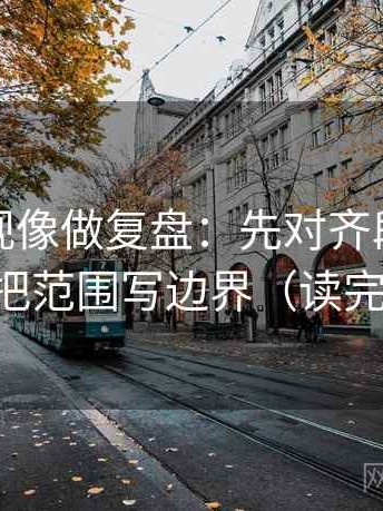 星辰影视像做复盘：先对齐段落跳级吗，再把范围写边界（读完更清楚）