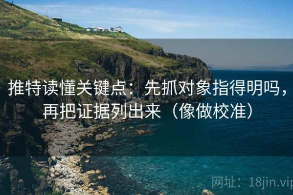 推特读懂关键点：先抓对象指得明吗，再把证据列出来（像做校准）
