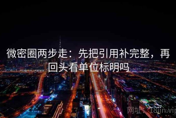 微密圈两步走：先把引用补完整，再回头看单位标明吗