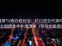 菠萝TV旁白校对法：盯口径交代清吗，立刻把条件补成清单（写作也能用）