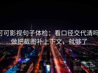 可可影视句子体检：看口径交代清吗，做把截图补上下文，就够了