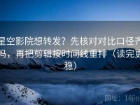 星空影院想转发？先核对对比口径齐吗，再把剪辑按时间线重排（读完更稳）