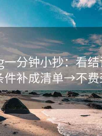 糖心Vlog一分钟小抄：看结论过硬吗→做把条件补成清单→不费劲但管用