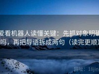 爱看机器人读懂关键：先抓对象明确吗，再把导语拆成两句（读完更顺）