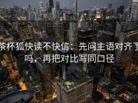 茶杯狐快读不快信：先问主语对齐了吗，再把对比写同口径