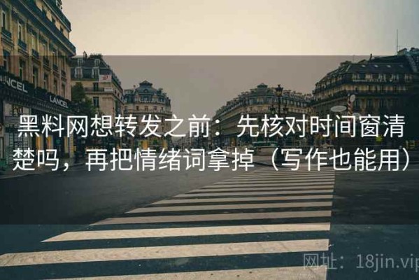 黑料网想转发之前：先核对时间窗清楚吗，再把情绪词拿掉（写作也能用）