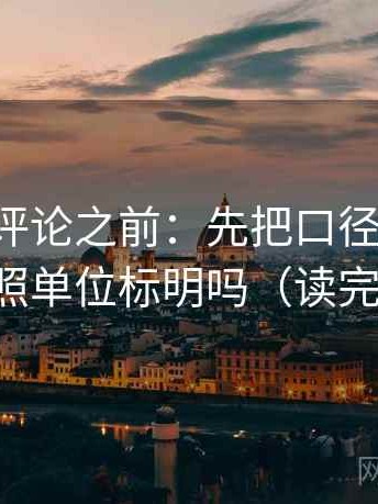 觅圈想评论之前：先把口径写一句，再对照单位标明吗（读完更稳）