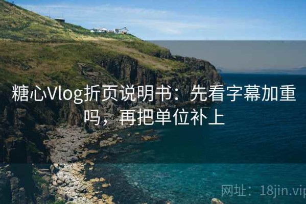 糖心Vlog折页说明书：先看字幕加重吗，再把单位补上