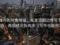 蜂鸟影院像排错：先查范围边界写了吗，再把结论拆两步（写作也能用）