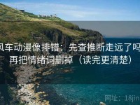 风车动漫像排错：先查推断走远了吗，再把情绪词删掉（读完更清楚）