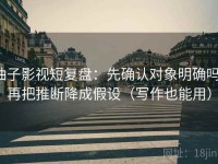柚子影视短复盘：先确认对象明确吗，再把推断降成假设（写作也能用）