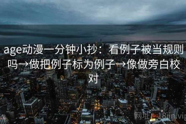age动漫一分钟小抄：看例子被当规则吗→做把例子标为例子→像做旁白校对