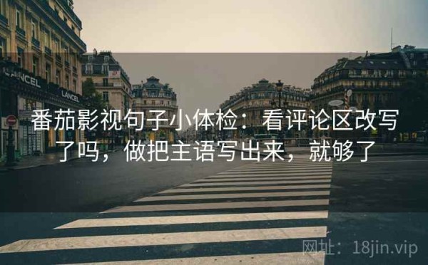 番茄影视句子小体检：看评论区改写了吗，做把主语写出来，就够了
