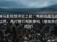 神马影院想评论之前：先把范围写成边界，再对照引用断章吗（像做旁白校对）