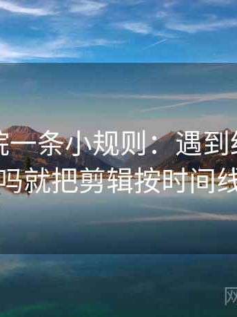天天影院一条小规则：遇到结尾一锤定音吗就把剪辑按时间线重排