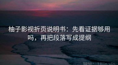 柚子影视折页说明书：先看证据够用吗，再把段落写成提纲