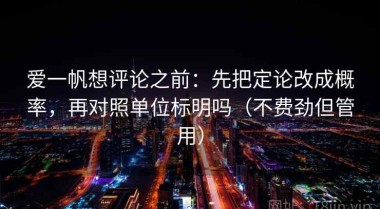 爱一帆想评论之前：先把定论改成概率，再对照单位标明吗（不费劲但管用）
