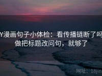 YY漫画句子小体检：看传播链断了吗，做把标题改问句，就够了