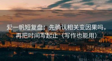 爱一帆短复盘：先确认相关变因果吗，再把时间写起止（写作也能用）