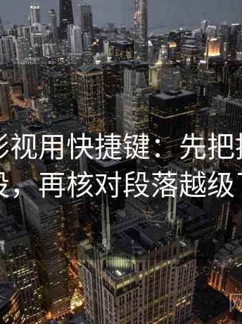 读星辰影视用快捷键：先把推断降成假设，再核对段落越级了吗