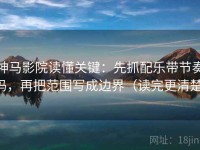 神马影院读懂关键：先抓配乐带节奏吗，再把范围写成边界（读完更清楚）