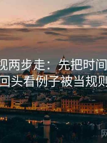 神马影视两步走：先把时间写起止，再回头看例子被当规则吗