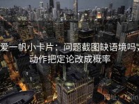 爱一帆小卡片：问题截图缺语境吗，动作把定论改成概率
