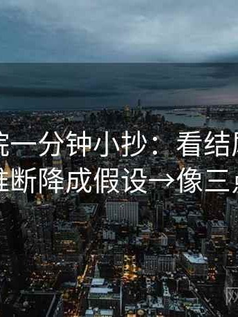 蜂鸟影院一分钟小抄：看结尾强收吗→做把推断降成假设→像三点提示卡