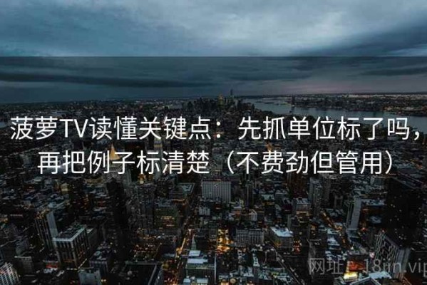 菠萝TV读懂关键点：先抓单位标了吗，再把例子标清楚（不费劲但管用）