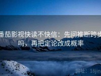 番茄影视快读不快信：先问推断跨步吗，再把定论改成概率