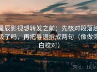 星辰影视想转发之前：先核对段落越级了吗，再把导语拆成两句（像做旁白校对）