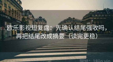 欧乐影视短复盘：先确认结尾强收吗，再把结尾改成摘要（读完更稳）