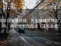 风车动漫像排错：先查情绪当理由了吗，再把推断改假设（读完更顺）