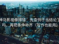 神马影视像排错：先查例子当结论了吗，再把条件补齐（写作也能用）