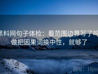 黑料网句子体检：看范围边界写了吗，做把因果词换中性，就够了